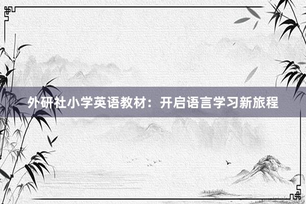 外研社小学英语教材：开启语言学习新旅程